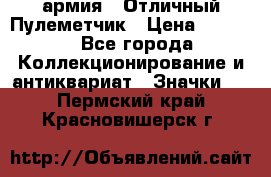 1.2) армия : Отличный Пулеметчик › Цена ­ 4 450 - Все города Коллекционирование и антиквариат » Значки   . Пермский край,Красновишерск г.